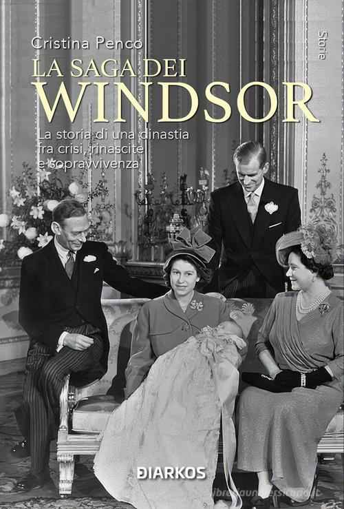 La saga dei Windsor. La storia di una dinastia fra crisi, rinascite e sopravvivenza. Nuova ediz. di Cristina Penco edito da DIARKOS