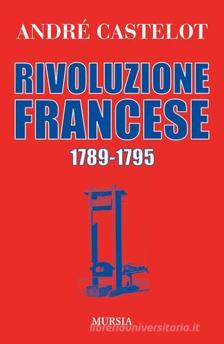 Rivoluzione francese 1789-1795 di André Castelot edito da Ugo Mursia Editore
