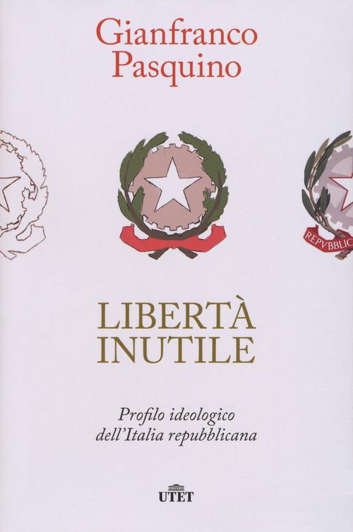 Libertà inutile. Profilo ideologico dell'Italia repubblicana di Gianfranco Pasquino edito da UTET