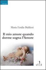 Il mio amore quando dorme sogna l'amore di M. Emilia Baldizzi edito da Gruppo Albatros Il Filo