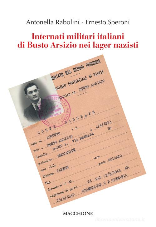 Internati militari italiani di Busto Arsizio nei lager nazisti di Antonella Rabolini, Ernesto Speroni edito da Macchione Editore