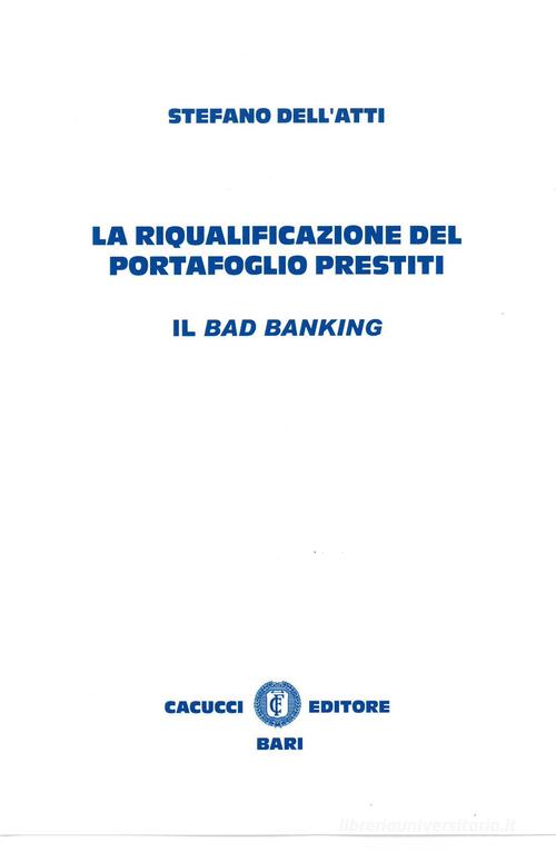 La riqualificazione del portafoglio prestiti. Il bad banking di Stefano Dell'Atti edito da Cacucci