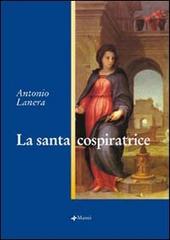 La santa cospiratrice di Antonio Lanera edito da Manni