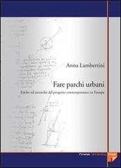 Fare parchi urbani. Etiche ed estetiche del progetto contemporaneo in Europa di Anna Lambertini edito da Firenze University Press
