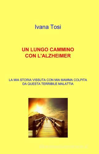 Un lungo cammino con l'alzheimer di Ivana Tosi edito da Pubblicato dall'Autore