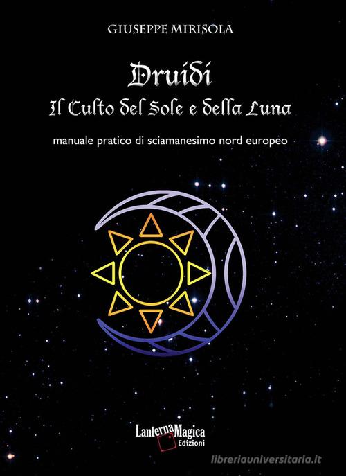 Druidi. Il culto del sole e della luna. Manuale pratico di sciamanesimo nord europeo di Giuseppe Mirisola edito da Lanterna Magica