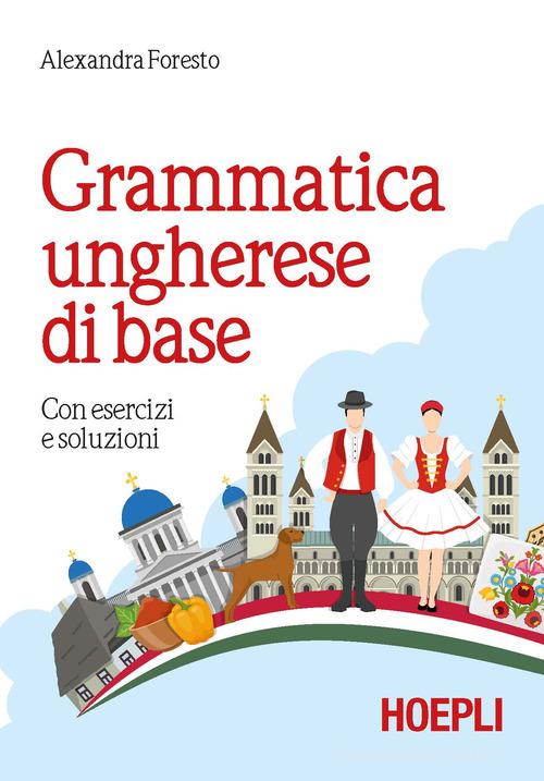 Grammatica ungherese di base. Con esercizi e soluzioni di Alexandra Foresto edito da Hoepli