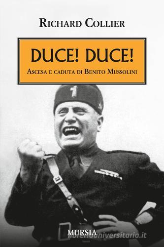 Duce! Duce! Ascesa e caduta di Benito Mussolini di Richard Collier edito da Ugo Mursia Editore