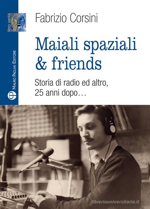 Maiali spaziali & friends. Una storia di radio ed altro, 25 anni dopo... di Fabrizio Corsini edito da Mauro Pagliai Editore