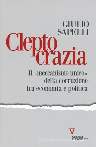Cleptocrazia. Il «meccanismo unico» della corruzione tra economia e politica di Giulio Sapelli edito da Guerini e Associati