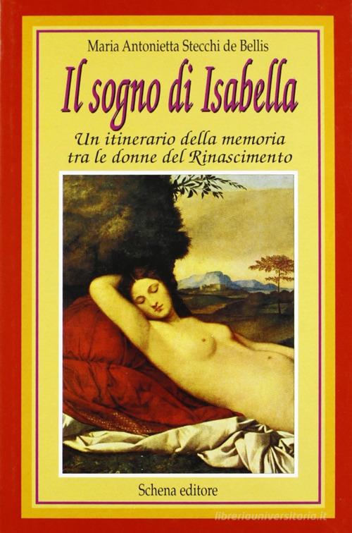 Il sogno di Isabella. Un itinerario della memoria tra le donne del Rinascimento di Maria Antonietta Stecchi De Bellis edito da Schena Editore