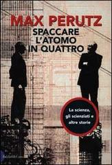 Spaccare l'atomo in quattro. La scienza, gli scienziati e altre storie di Max Perutz edito da Dalai Editore