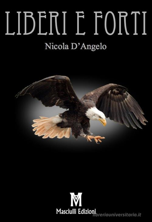 Liberi e forti di Nicola D'Angelo edito da Masciulli Edizioni