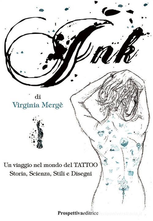 Ink. Un viaggio nel mondo del tattoo. Storia, scienza, stili e disegn di Virginia Mergé edito da Prospettiva Editrice