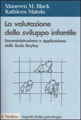 La valutazione dello sviluppo infantile. Somministrazione e applicazione delle Scale Bayley di Maureen M. Black, Kathleen Matula edito da Il Mulino