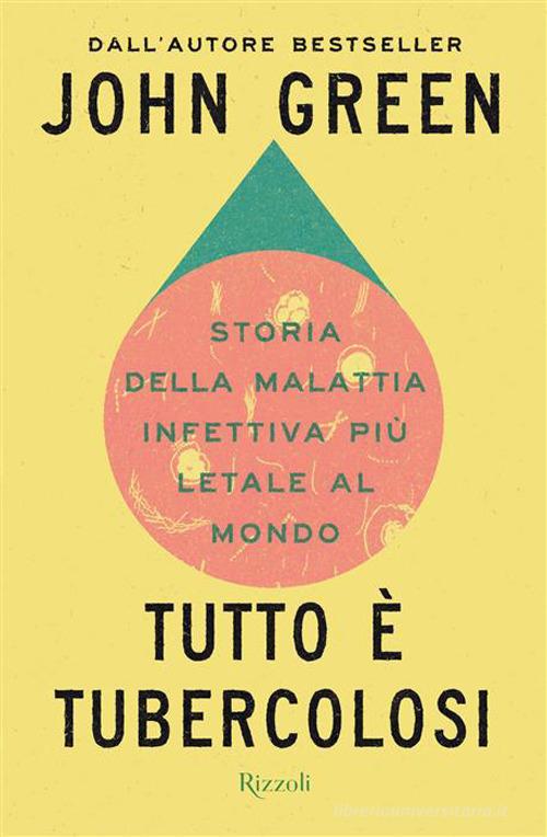 Tutto è tubercolosi. Storia della malattia infettiva più letale al mondo di John Green edito da Rizzoli
