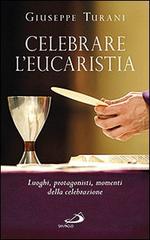 Celebrare l'eucaristia. Luoghi, protagonisti, momenti della celebrazione di Giuseppe Turani edito da San Paolo Edizioni