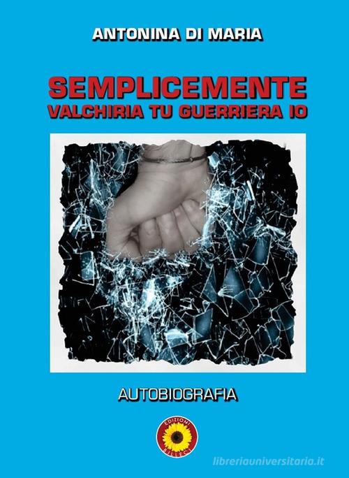 Semplicemente valchiria tu guerriera io. Autobiografia di Antonina Di Maria edito da Billeci