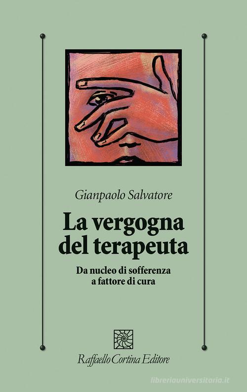 La vergogna del terapeuta. Da nucleo di sofferenza a fattore di cura di Gianpaolo Salvatore edito da Raffaello Cortina Editore