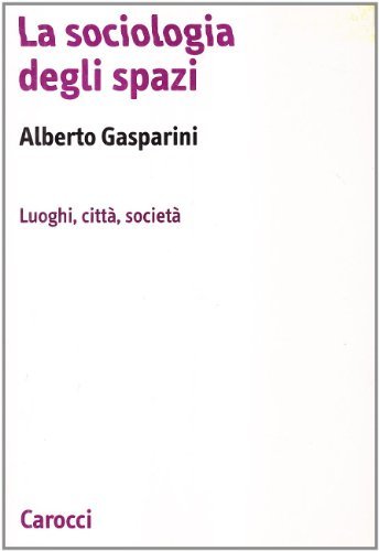 La sociologia degli spazi. Luoghi, città, società di Alberto Gasparini edito da Carocci