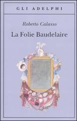 La Folie Baudelaire. Ediz. italiana di Roberto Calasso edito da Adelphi