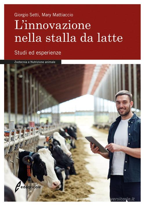 L' innovazione nella stalla da latte. Studi ed esperienze di Giorgio Setti, Mary Mattiaccio edito da Edagricole