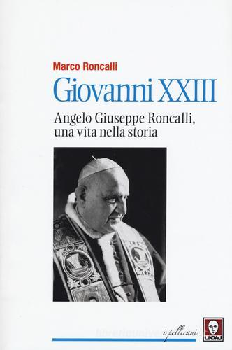 Giovanni XXIII. Angelo Giuseppe Roncalli, una vita nella storia di Marco Roncalli edito da Lindau