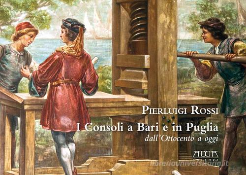 I consoli a Bari e in Puglia. Dall'Ottocento a oggi di Pierluigi Rossi edito da Adda