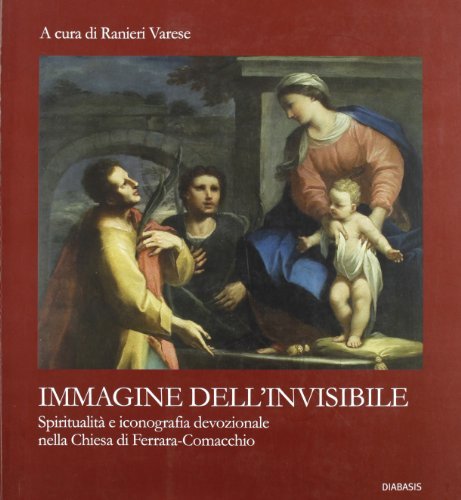 L' immagine dell'invisibile. Spiritualità e iconografia devozionale nella chiesa di Ferrara-Comacchio edito da Diabasis