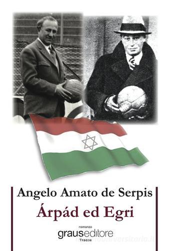 Arpad ed Egri di Angelo Amato de Serpis edito da Graus Edizioni