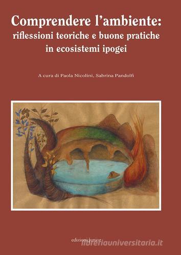 Comprendere l'ambiente: riflessioni teoriche e buone pratiche in ecosistemi ipogei di Paola Nicolini, Sabrina Pandolfi edito da Edizioni Junior