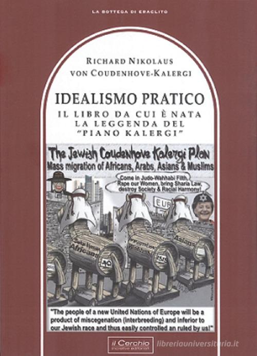 Idealismo Pratico. Il libro da cui è nata la leggenda del «Piano Kalergi» di Richard Nikolaus von Coudenhove-Kalergi edito da Il Cerchio