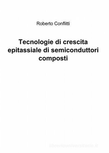Tecnologie di crescita epitassiale di semiconduttori composti di Roberto Conflitti edito da ilmiolibro self publishing