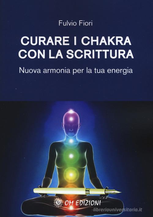 Curare i chakra con la scrittura. Nuova armonia per la tua energia di Fulvio Fiori edito da OM