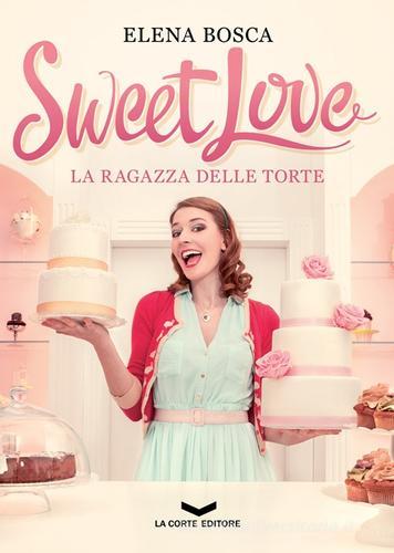 Sweet love. La ragazza delle torte di Elena Bosca edito da La Corte Editore