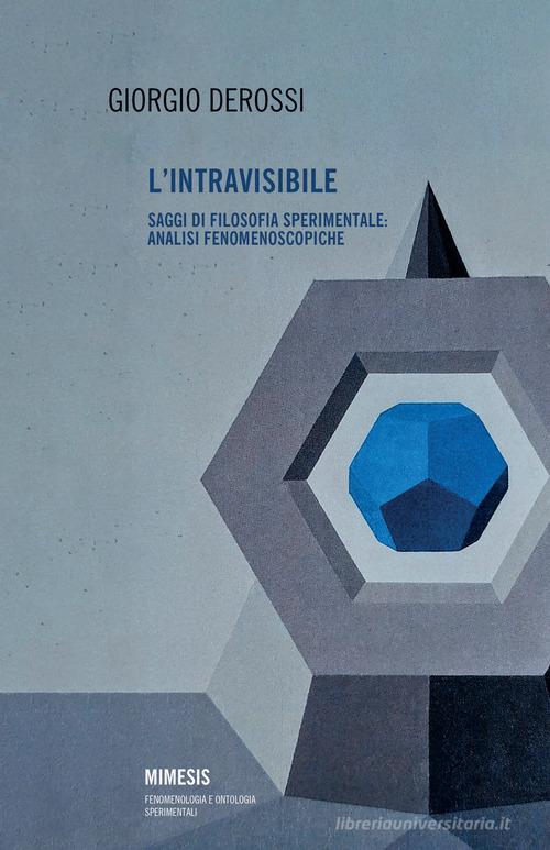L' intravisibile. Saggi di filosofia sperimentale: analisi fenomenoscopiche di Giorgio Derossi edito da Mimesis