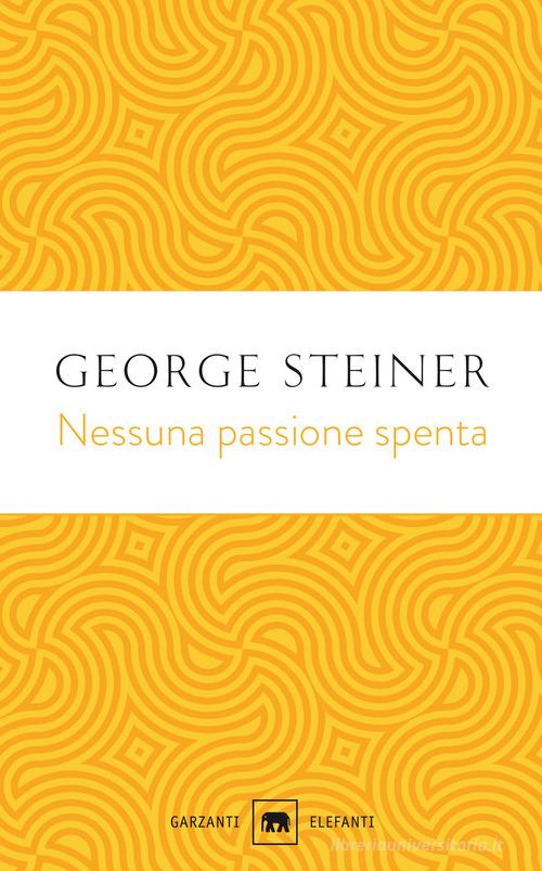 Nessuna passione spenta. Saggi (1978-1996) di George Steiner edito da Garzanti
