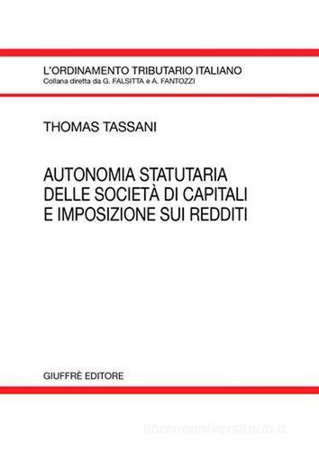 Autonomia statutaria delle società di capitali e imposizione sui redditi di Thomas Tassani edito da Giuffrè