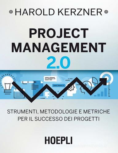 Project management 2.0. Strumenti, metodologie e metriche per il successo dei progetti di Harold Kerzner edito da Hoepli