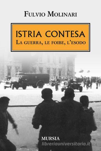 Istria contesa. La guerra, le foibe, l'esodo di Fulvio Molinari edito da Ugo Mursia Editore