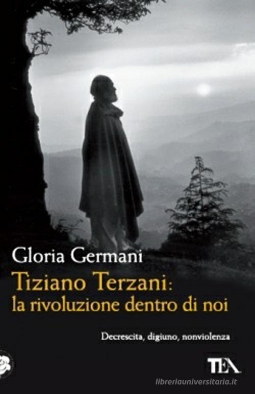 Tiziano Terzani: la rivoluzione dentro di noi di Gloria Germani edito da TEA