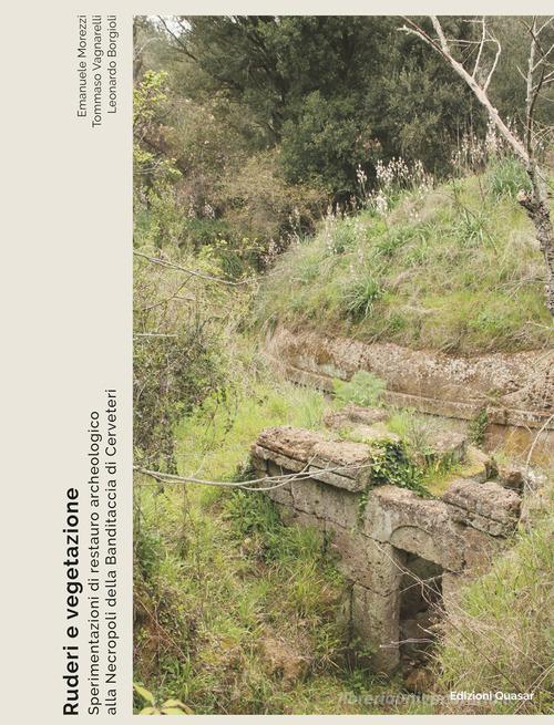 Ruderi e vegetazione. Sperimentazioni di restauro archeologico alla Necropoli della Banditaccia di Cerveteri di Emanuele Morezzi, Tommaso Vagnarelli, Leonardo Borgioli edito da Quasar