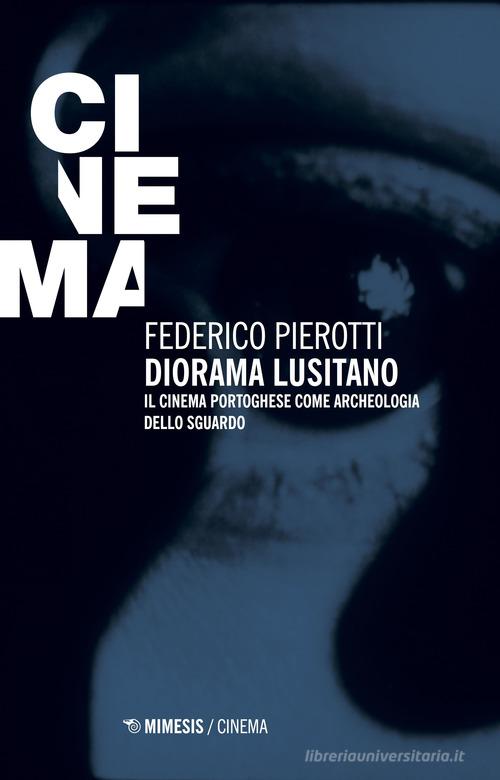Diorama lusitano. Il cinema portoghese come archeologia dello sguardo di Federico Pierotti edito da Mimesis