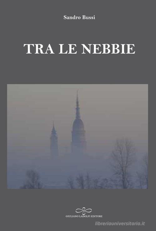 Tra le nebbie di Sandro Bussi edito da Giuliano Ladolfi Editore