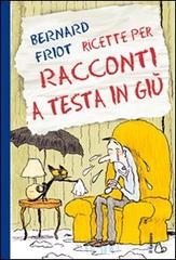 Ricette per racconti a testa in giù. Ediz. illustrata di Bernard Friot edito da Il Castoro