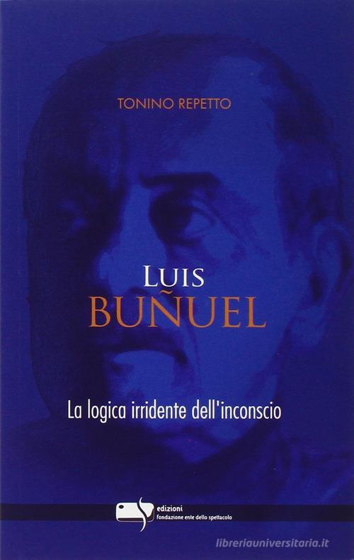 Luis Buñuel. La logica irridente dell'inconscio di Tonino Repetto edito da Fondazione Ente dello Spettacolo