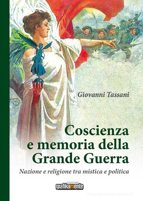 Coscienza e memoria della Grande Guerra. Nazione e religione tra mistica e politica. Nuova ediz. di Giovanni Tassani edito da Grafikamente