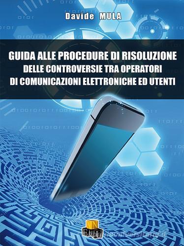 Guida alle procedure di risoluzione delle controversie tra operatori di comunicazione elettroniche ed utenti di Davide Mula edito da NEU