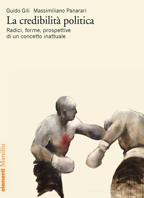 La credibilità politica. Radici, forme, prospettive di un concetto inattuale di Guido Gili, Massimiliano Panarari edito da Marsilio