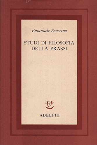 Studi di filosofia della prassi di Emanuele Severino edito da Adelphi